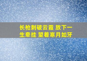 长枪刺破云霞 放下一生牵挂 望着寒月如牙